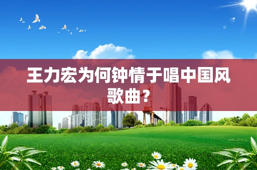 王力宏为何钟情于唱中国风歌曲？