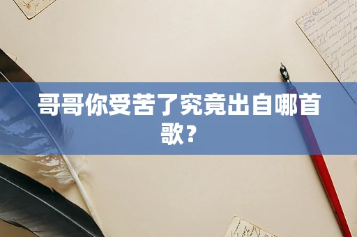 哥哥你受苦了究竟出自哪首歌？