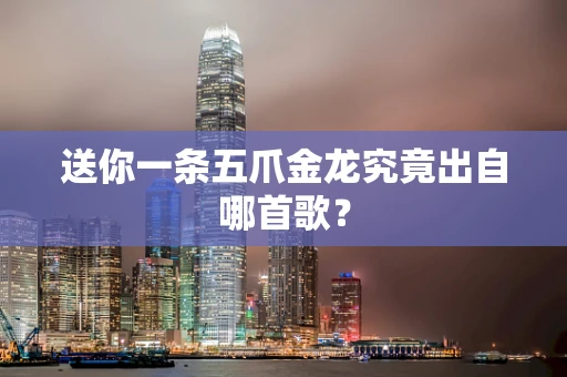 送你一条五爪金龙究竟出自哪首歌？