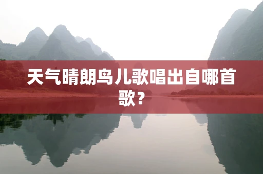 天气晴朗鸟儿歌唱出自哪首歌？