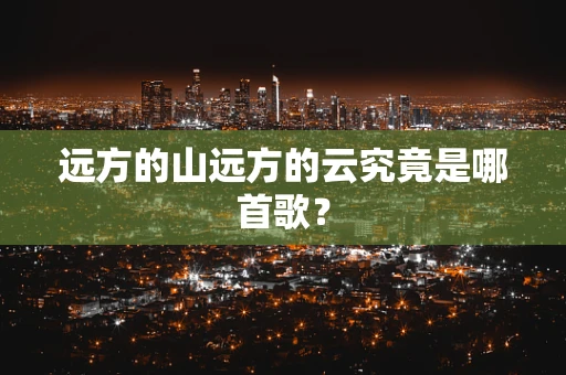 远方的山远方的云究竟是哪首歌？