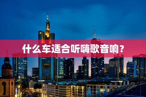 什么车适合听嗨歌音响？