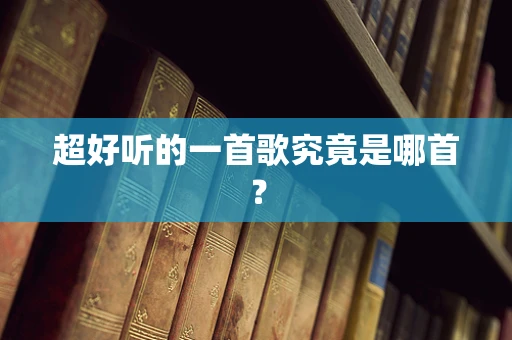 超好听的一首歌究竟是哪首？