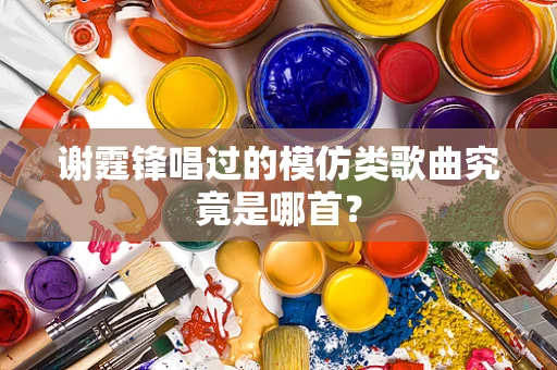 谢霆锋唱过的模仿类歌曲究竟是哪首？