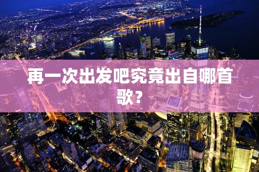 再一次出发吧究竟出自哪首歌？