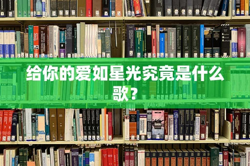 给你的爱如星光究竟是什么歌？
