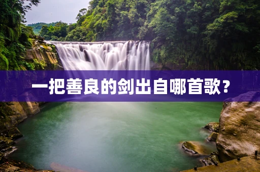 一把善良的剑出自哪首歌？