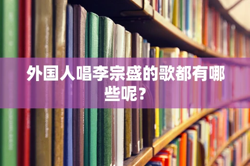 外国人唱李宗盛的歌都有哪些呢？