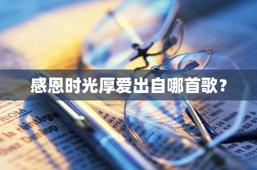 感恩时光厚爱出自哪首歌？
