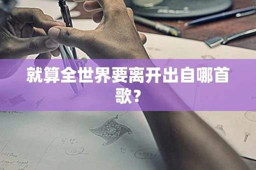 就算全世界要离开出自哪首歌？