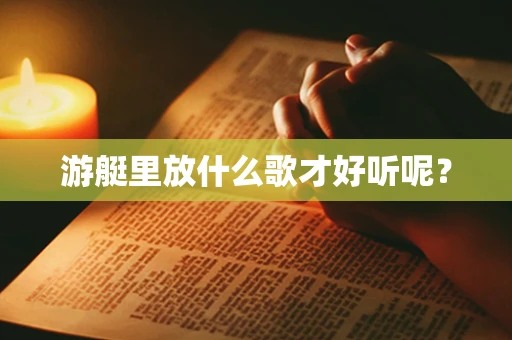 游艇里放什么歌才好听呢？