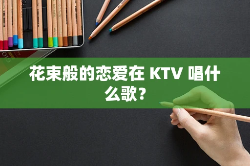 花束般的恋爱在 KTV 唱什么歌？