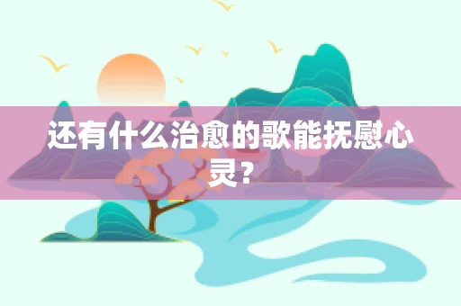 还有什么治愈的歌能抚慰心灵？