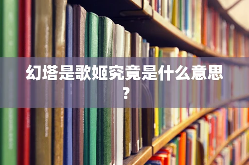 幻塔是歌姬究竟是什么意思？