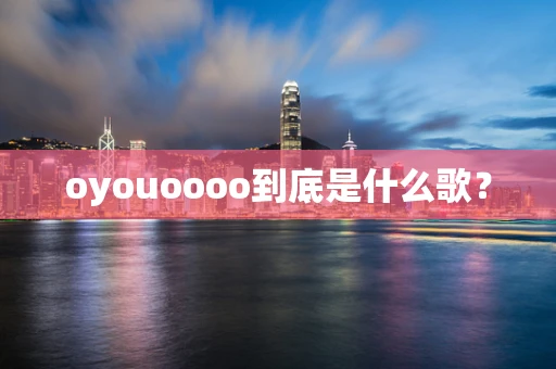 oyouoooo到底是什么歌？