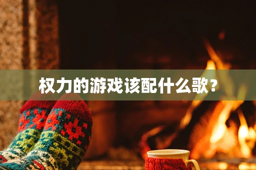 权力的游戏该配什么歌？