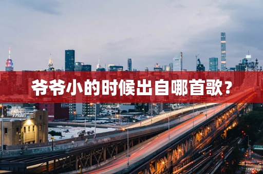 爷爷小的时候出自哪首歌？