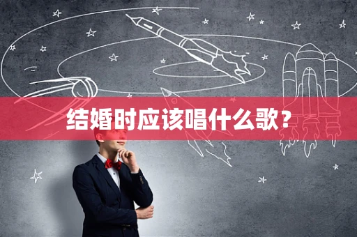 结婚时应该唱什么歌？