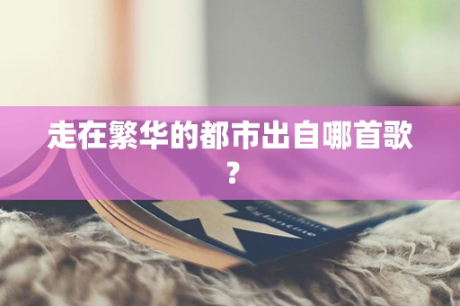 走在繁华的都市出自哪首歌？