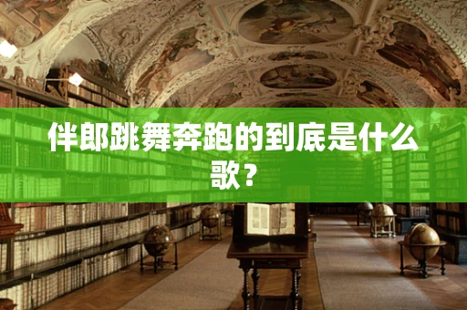 伴郎跳舞奔跑的到底是什么歌？