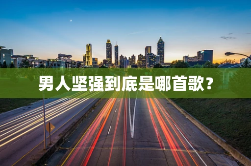 男人坚强到底是哪首歌？