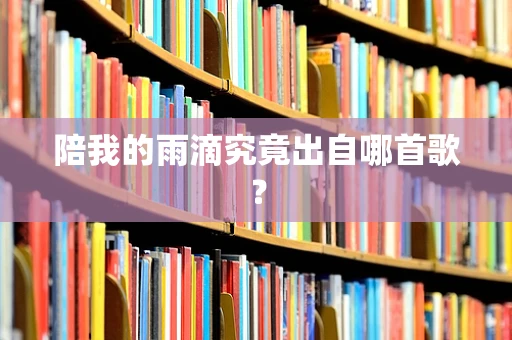 陪我的雨滴究竟出自哪首歌？