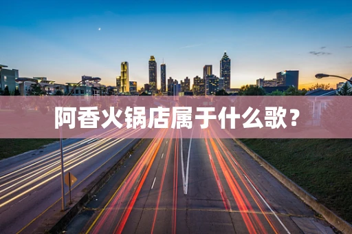 阿香火锅店属于什么歌？