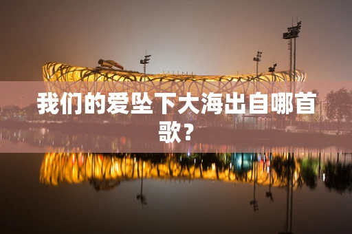 我们的爱坠下大海出自哪首歌？
