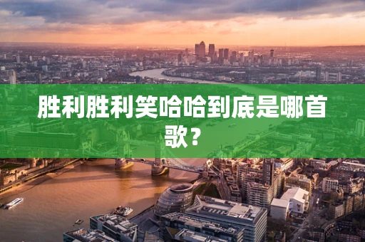 胜利胜利笑哈哈到底是哪首歌？
