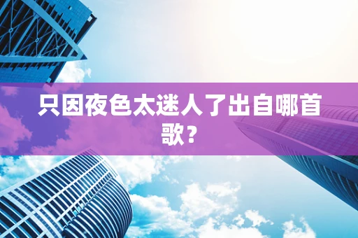 只因夜色太迷人了出自哪首歌？