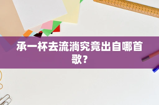 承一杯去流淌究竟出自哪首歌？