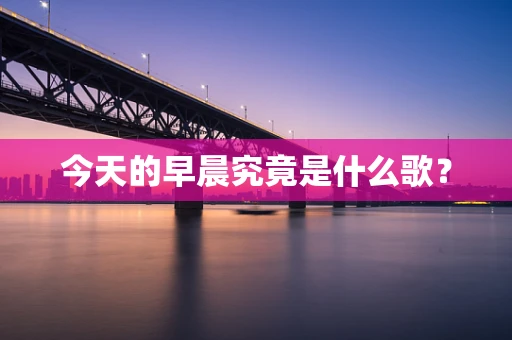 今天的早晨究竟是什么歌？