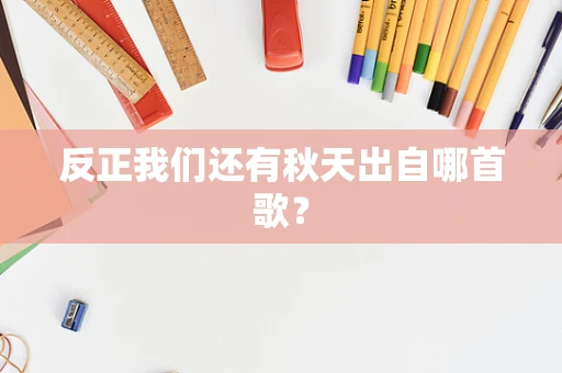 反正我们还有秋天出自哪首歌？