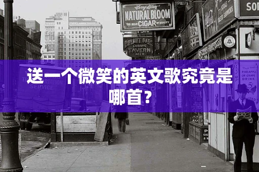 送一个微笑的英文歌究竟是哪首？