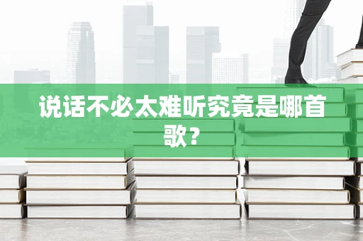 说话不必太难听究竟是哪首歌？