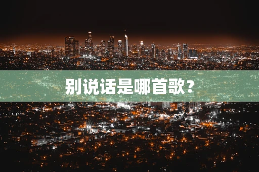 别说话是哪首歌？