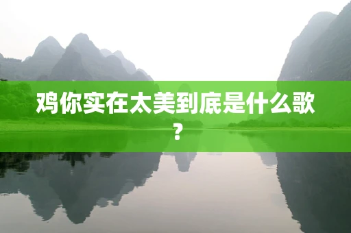 鸡你实在太美到底是什么歌？