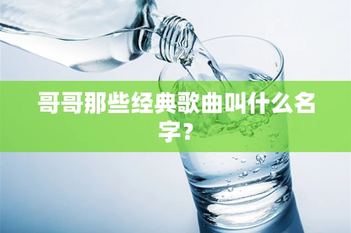 哥哥那些经典歌曲叫什么名字？