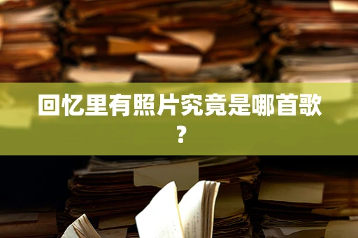 回忆里有照片究竟是哪首歌？