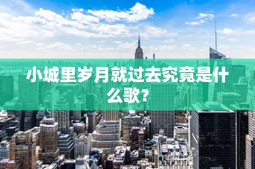 小城里岁月就过去究竟是什么歌？