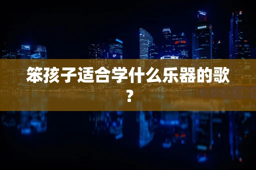 笨孩子适合学什么乐器的歌？