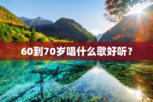 60到70岁唱什么歌好听？