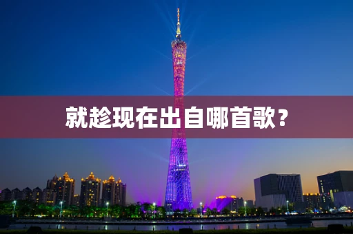 就趁现在出自哪首歌？