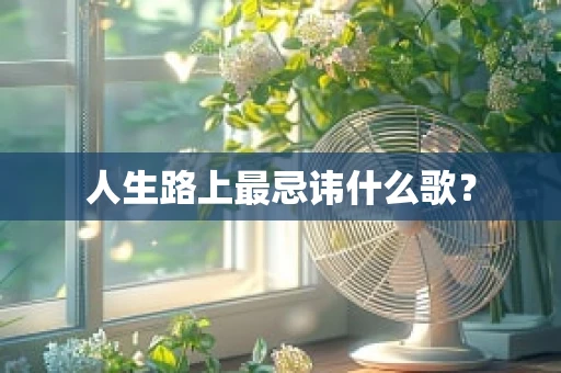 人生路上最忌讳什么歌？