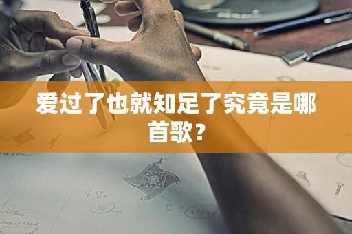 爱过了也就知足了究竟是哪首歌？