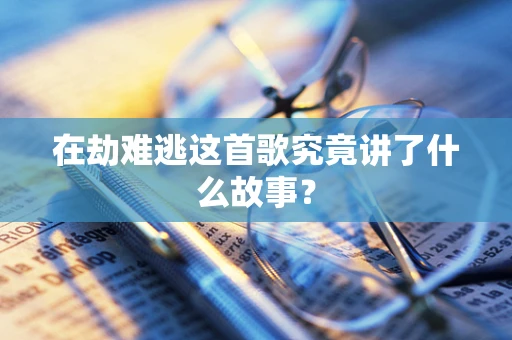 在劫难逃这首歌究竟讲了什么故事？