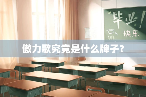 傲力歌究竟是什么牌子？