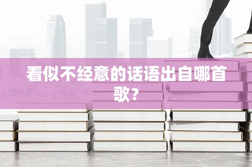 看似不经意的话语出自哪首歌？