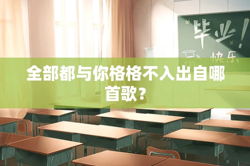 全部都与你格格不入出自哪首歌？