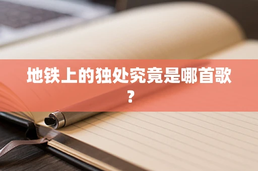 地铁上的独处究竟是哪首歌？